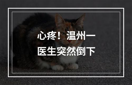 心疼！温州一医生突然倒下