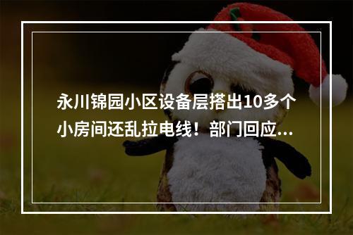 永川锦园小区设备层搭出10多个小房间还乱拉电线！部门回应来了