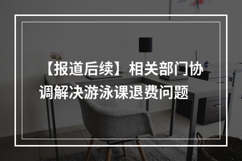 【报道后续】相关部门协调解决游泳课退费问题