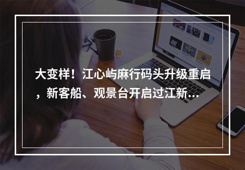 大变样！江心屿麻行码头升级重启，新客船、观景台开启过江新体验