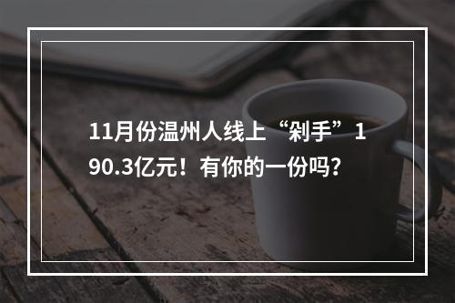 11月份温州人线上“剁手”190.3亿元！有你的一份吗？