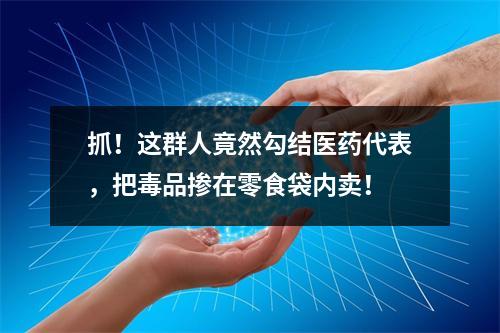 抓！这群人竟然勾结医药代表，把毒品掺在零食袋内卖！