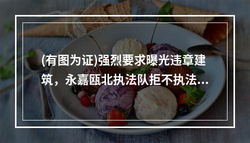(有图为证)强烈要求曝光违章建筑，永嘉瓯北执法队拒不执法。