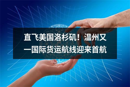 直飞美国洛杉矶！温州又一国际货运航线迎来首航