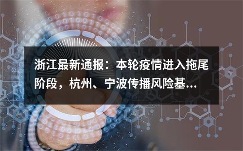 浙江最新通报：本轮疫情进入拖尾阶段，杭州、宁波传播风险基本已得到控制
