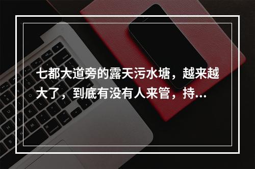 七都大道旁的露天污水塘，越来越大了，到底有没有人来管，持续发帖发照片.........