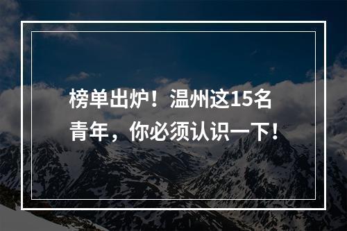 榜单出炉！温州这15名青年，你必须认识一下！