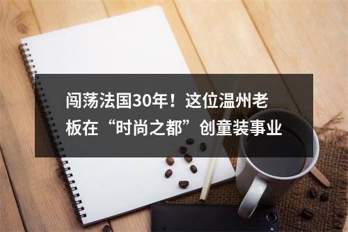 闯荡法国30年！这位温州老板在“时尚之都”创童装事业