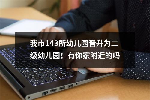 我市143所幼儿园晋升为二级幼儿园！有你家附近的吗