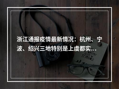 浙江通报疫情最新情况：杭州、宁波、绍兴三地特别是上虞都实现社区清零！