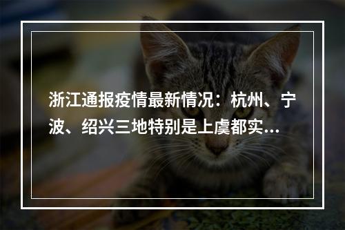 浙江通报疫情最新情况：杭州、宁波、绍兴三地特别是上虞都实现社区清零！
