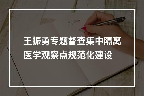 王振勇专题督查集中隔离医学观察点规范化建设