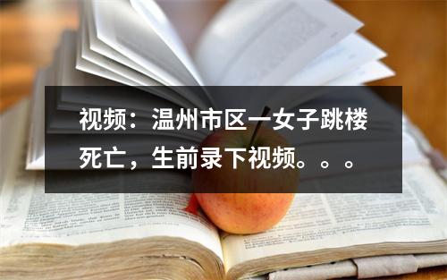 视频：温州市区一女子跳楼死亡，生前录下视频。。。