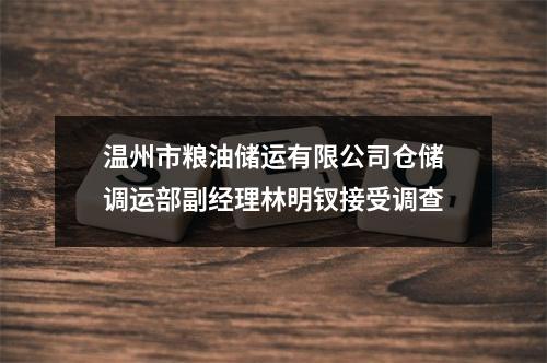 温州市粮油储运有限公司仓储调运部副经理林明钗接受调查