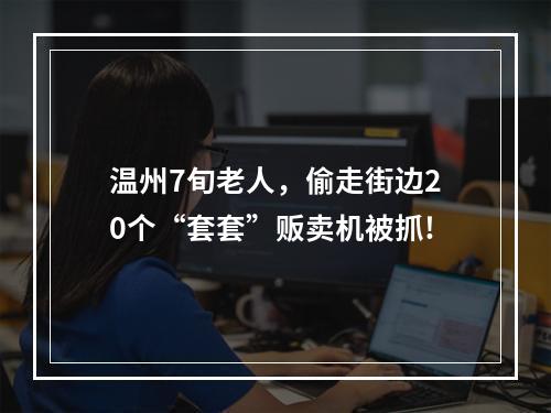 温州7旬老人，偷走街边20个“套套”贩卖机被抓!