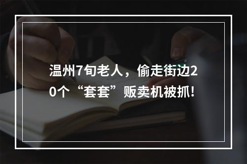 温州7旬老人，偷走街边20个“套套”贩卖机被抓!