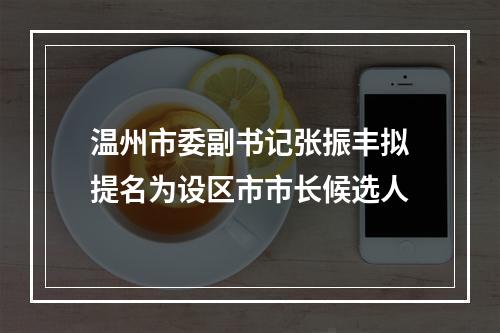 温州市委副书记张振丰拟提名为设区市市长候选人