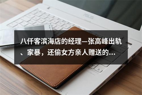 八仟客滨海店的经理—张高峰出轨、家暴，还偷女方亲人赠送的物品及红包