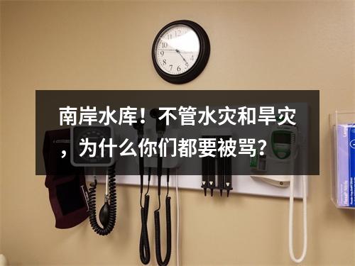 南岸水库！不管水灾和旱灾，为什么你们都要被骂？