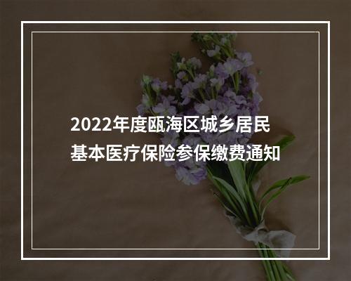 2022年度瓯海区城乡居民基本医疗保险参保缴费通知