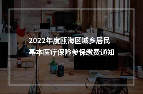 2022年度瓯海区城乡居民基本医疗保险参保缴费通知