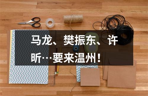 马龙、樊振东、许昕…要来温州！
