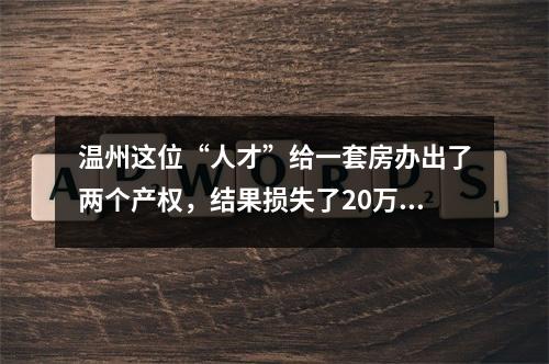 温州这位“人才”给一套房办出了两个产权，结果损失了20万元