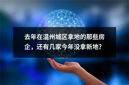 去年在温州城区拿地的那些房企，还有几家今年没拿新地？