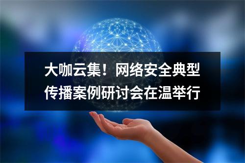 大咖云集！网络安全典型传播案例研讨会在温举行