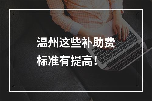 温州这些补助费标准有提高！