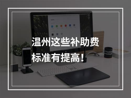 温州这些补助费标准有提高！