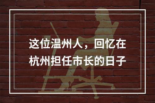 这位温州人，回忆在杭州担任市长的日子