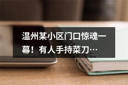 温州某小区门口惊魂一幕！有人手持菜刀…