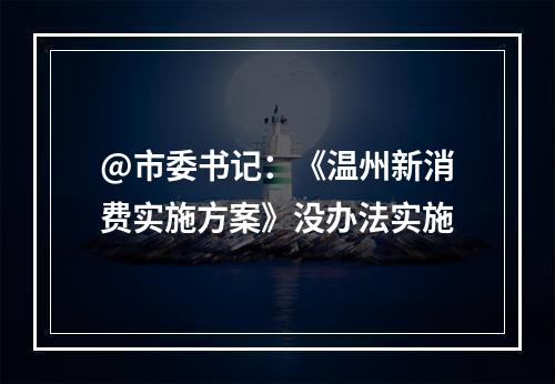@市委书记：《温州新消费实施方案》没办法实施