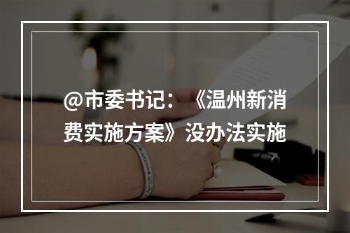 @市委书记：《温州新消费实施方案》没办法实施