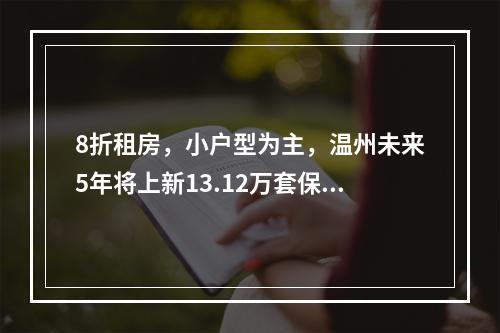 8折租房，小户型为主，温州未来5年将上新13.12万套保障性住房！