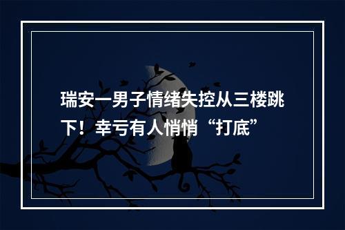 瑞安一男子情绪失控从三楼跳下！幸亏有人悄悄“打底”