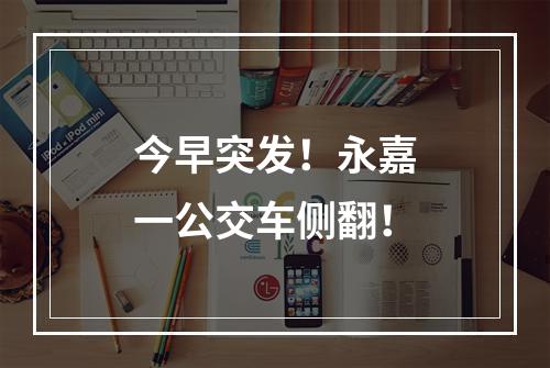 今早突发！永嘉一公交车侧翻！