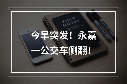 今早突发！永嘉一公交车侧翻！