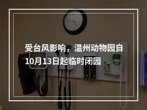 受台风影响，温州动物园自10月13日起临时闭园