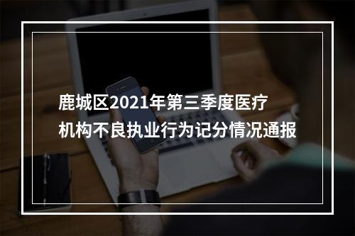 鹿城区2021年第三季度医疗机构不良执业行为记分情况通报
