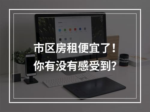 市区房租便宜了！你有没有感受到？