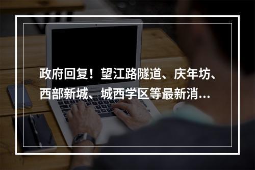 政府回复！望江路隧道、庆年坊、西部新城、城西学区等最新消息来了！