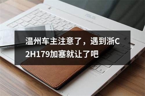 温州车主注意了，遇到浙C2H179加塞就让了吧
