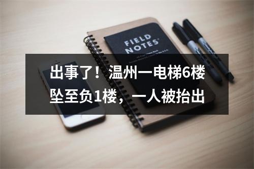 出事了！温州一电梯6楼坠至负1楼，一人被抬出