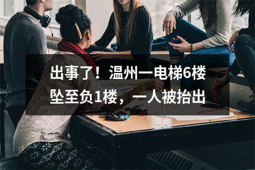 出事了！温州一电梯6楼坠至负1楼，一人被抬出