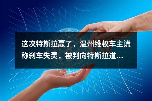 这次特斯拉赢了，温州维权车主谎称刹车失灵，被判向特斯拉道歉并赔偿5万元| ...