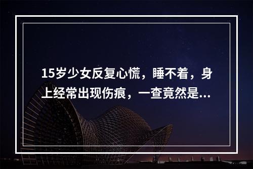 15岁少女反复心慌，睡不着，身上经常出现伤痕，一查竟然是……