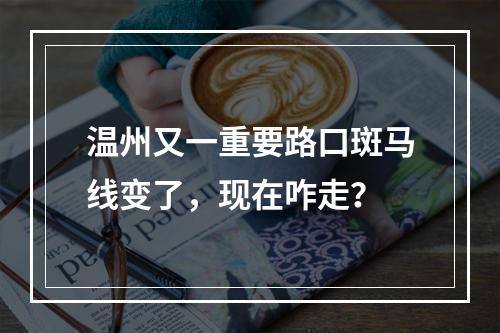 温州又一重要路口斑马线变了，现在咋走？