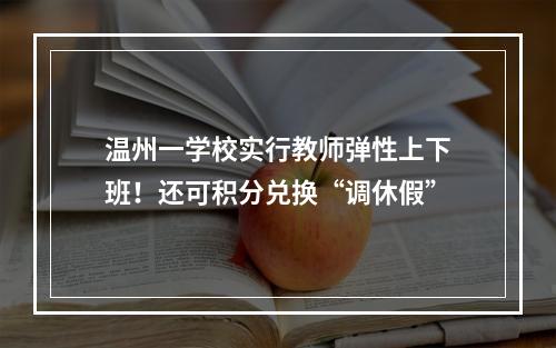 温州一学校实行教师弹性上下班！还可积分兑换“调休假”